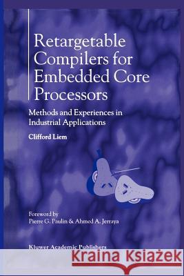 Retargetable Compilers for Embedded Core Processors: Methods and Experiences in Industrial Applications Liem, Clifford 9781441951823