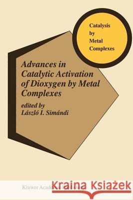 Advances in Catalytic Activation of Dioxygen by Metal Complexes Laszlo I. Simandi 9781441952387 Not Avail