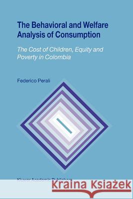 The Behavioral and Welfare Analysis of Consumption: The Cost of Children, Equity and Poverty in Colombia Perali, Federico 9781441953742 Not Avail