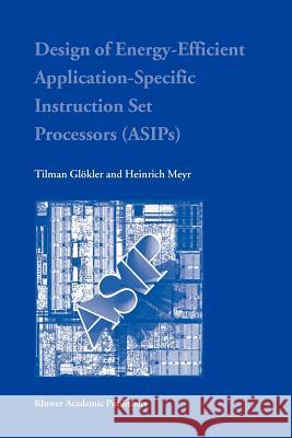 Design of Energy-Efficient Application-Specific Instruction Set Processors Tilman Glokler Heinrich Meyr 9781441954251 Not Avail