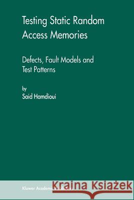 Testing Static Random Access Memories: Defects, Fault Models and Test Patterns Hamdioui, Said 9781441954305 Not Avail