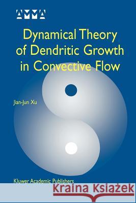 Dynamical Theory of Dendritic Growth in Convective Flow Jian-Jun Xu 9781441954534 Not Avail