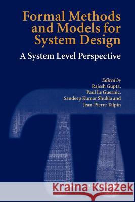 Formal Methods and Models for System Design: A System Level Perspective Rajesh Gupta, Paul Le Guernic, Sandeep Kumar Shukla, Jean-Pierre Talpin 9781441954640 Springer-Verlag New York Inc.