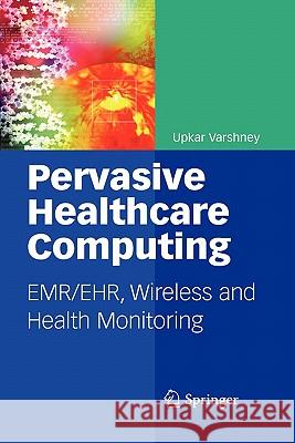 Pervasive Healthcare Computing: Emr/Ehr, Wireless and Health Monitoring Varshney, Upkar 9781441954961 Springer