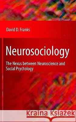 Neurosociology: The Nexus Between Neuroscience and Social Psychology Franks, David D. 9781441955302 Springer