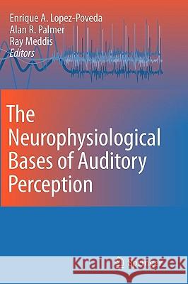 The Neurophysiological Bases of Auditory Perception Enrique A. Lopez-Poveda Alan R. Palmer Ray Meddis 9781441956859 Springer