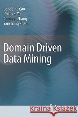 Domain Driven Data Mining Longbing Cao, Philip S. Yu, Chengqi Zhang, Yanchang Zhao 9781441957368