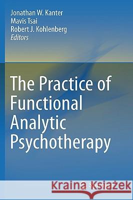The Practice of Functional Analytic Psychotherapy Jonathan W. Kanter Mavis Tsai Robert J. Kohlenberg 9781441958297 Springer
