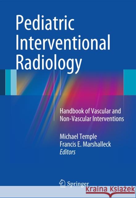 Pediatric Interventional Radiology: Handbook of Vascular and Non-Vascular Interventions Temple, Michael 9781441958556