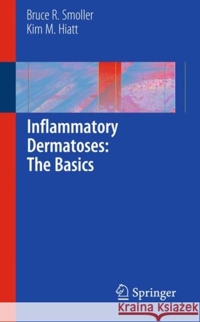 Inflammatory Dermatoses: The Basics Bruce R. Smoller Kim M. Hiatt 9781441960030 Not Avail