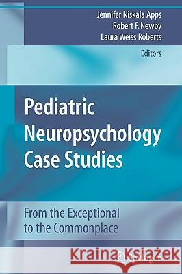 Pediatric Neuropsychology Case Studies: From the Exceptional to the Commonplace Apps, Jennifer Niskala 9781441960801 Springer