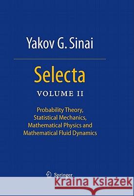 Selecta II: Probability Theory, Statistical Mechanics, Mathematical Physics and Mathematical Fluid Dynamics Sinai, Yakov G. 9781441962041