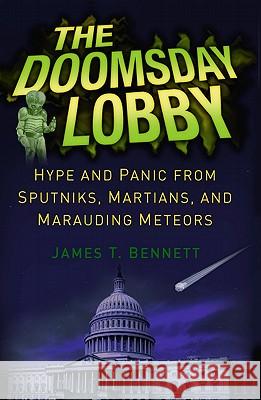 The Doomsday Lobby: Hype and Panic from Sputniks, Martians, and Marauding Meteors Bennett, James T. 9781441966841 0