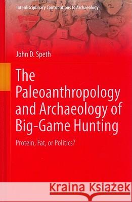 The Paleoanthropology and Archaeology of Big-Game Hunting: Protein, Fat, or Politics? Speth, John D. 9781441967329 Not Avail
