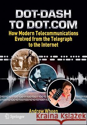 Dot-Dash to Dot.com: How Modern Telecommunications Evolved from the Telegraph to the Internet Wheen, Andrew 9781441967596 Not Avail