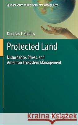 Protected Land: Disturbance, Stress, and American Ecosystem Management Spieles, Douglas J. 9781441968128 Not Avail