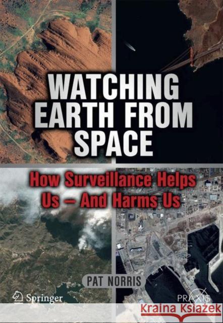 Watching Earth from Space : How Surveillance Helps Us -- and Harms Us Pat Norris 9781441969378 