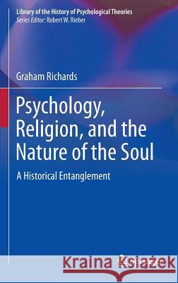 Psychology, Religion, and the Nature of the Soul: A Historical Entanglement Richards, Graham 9781441971722 Not Avail