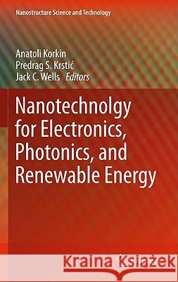 Nanotechnology for Electronics, Photonics, and Renewable Energy Anatoli Korkin Krstic Predra Jack Wells 9781441972347 Not Avail