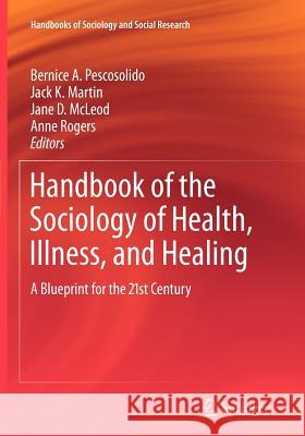 Handbook of the Sociology of Health, Illness, and Healing: A Blueprint for the 21st Century Pescosolido, Bernice A. 9781441972606 Springer