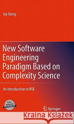 New Software Engineering Paradigm Based on Complexity Science: An Introduction to Nse Xiong, Jay 9781441973252 Not Avail