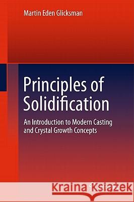 Principles of Solidification: An Introduction to Modern Casting and Crystal Growth Concepts Glicksman, Martin Eden 9781441973436 Not Avail