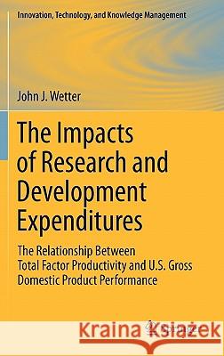 The Impacts of Research and Development Expenditures: The Relationship Between Total Factor Productivity and U.S. Gross Domestic Product Performance Wetter, John J. 9781441975294 Not Avail