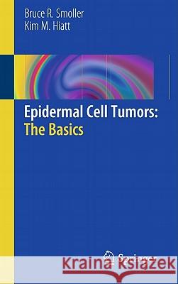 Epidermal Cell Tumors: The Basics Bruce R. Smoller Kim M. Hiatt 9781441977038 Not Avail