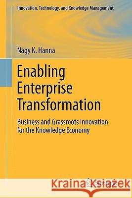 Enabling Enterprise Transformation: Business and Grassroots Innovation for the Knowledge Economy Hanna, Nagy K. 9781441978448