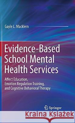 Evidence-Based School Mental Health Services: Affect Education, Emotion Regulation Training, and Cognitive Behavioral Therapy Macklem, Gayle L. 9781441979063 Springer