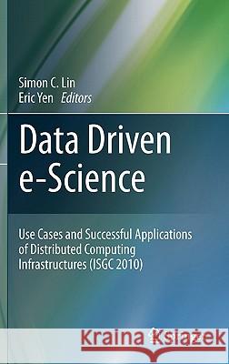 Data Driven E-Science: Use Cases and Successful Applications of Distributed Computing Infrastructures (Isgc 2010) Lin, Simon C. 9781441980137 Not Avail