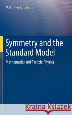Symmetry and the Standard Model: Mathematics and Particle Physics Robinson, Matthew 9781441982667