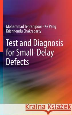 Test and Diagnosis for Small-Delay Defects Tehranipoor, Mohammad; Peng, Ke; Chakrabarty, Krishnendu 9781441982964