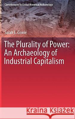 The Plurality of Power: An Archaeology of Industrial Capitalism Cowie, Sarah 9781441983053 Not Avail