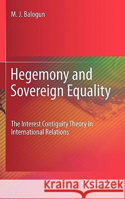 Hegemony and Sovereign Equality: The Interest Contiguity Theory in International Relations Balogun, M. J. 9781441983329 Not Avail