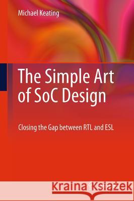 The Simple Art of SoC Design: Closing the Gap Between RTL and ESL Keating Synopsys Fellow, Michael 9781441985859