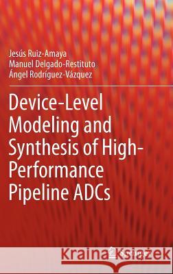 Device-Level Modeling and Synthesis of High-Performance Pipeline Adcs Ruiz-Amaya, Jesús 9781441988454