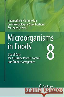 Microorganisms in Foods 8: Use of Data for Assessing Process Control and Product Acceptance International Commission on Microbiologi 9781441993731