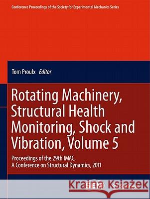 Rotating Machinery, Structural Health Monitoring, Shock and Vibration, Volume 5: Proceedings of the 29th Imac, a Conference on Structural Dynamics, 20 Proulx, Tom 9781441994271 Not Avail