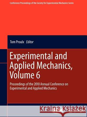 Experimental and Applied Mechanics, Volume 6: Proceedings of the 2010 Annual Conference on Experimental and Applied Mechanics Proulx, Tom 9781441994974 Not Avail