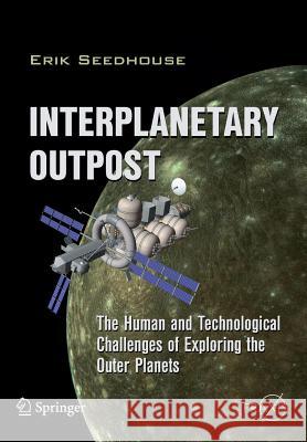 Interplanetary Outpost: The Human and Technological Challenges of Exploring the Outer Planets Seedhouse, Erik 9781441997470 Not Avail
