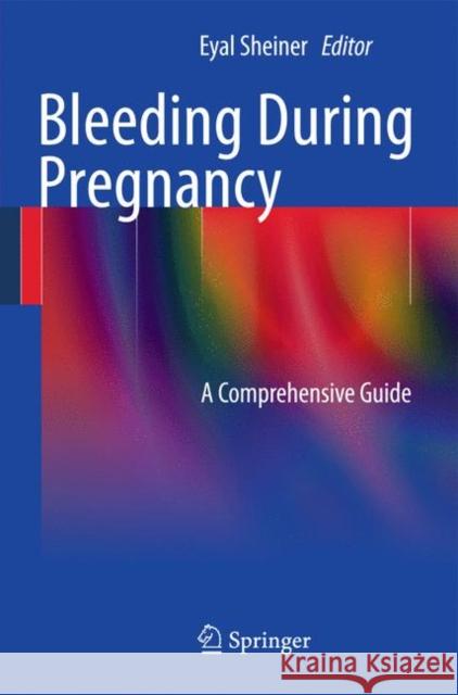 Bleeding During Pregnancy: A Comprehensive Guide Sheiner, Eyal K. 9781441998095