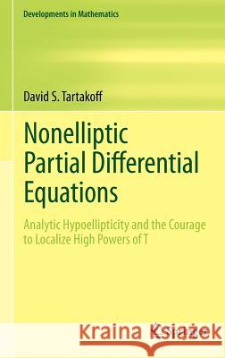 Nonelliptic Partial Differential Equations: Analytic Hypoellipticity and the Courage to Localize High Powers of T Tartakoff, David S. 9781441998125 Not Avail