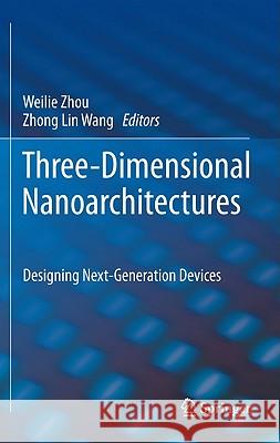 Three-Dimensional Nanoarchitectures: Designing Next-Generation Devices Zhou, Weilie 9781441998217