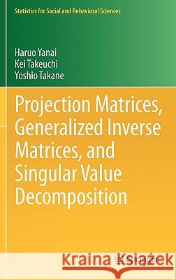 Projection Matrices, Generalized Inverse Matrices, and Singular Value Decomposition Haruo Yanai Kei Takeuchi Yoshio Takane 9781441998866