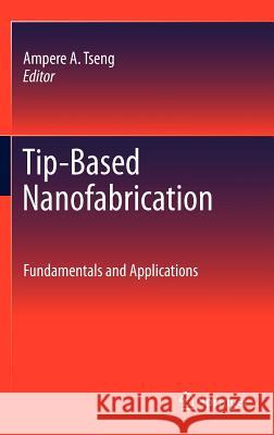 Tip-Based Nanofabrication: Fundamentals and Applications Tseng, Ampere A. 9781441998989 Springer