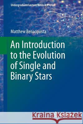 An Introduction to the Evolution of Single and Binary Stars Matthew Benacquista 9781441999900 0