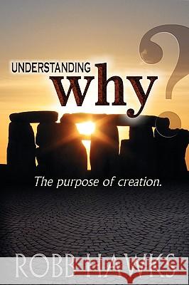 Understanding Why: The Purpose Of Creation. Hawks, Robb 9781442100565