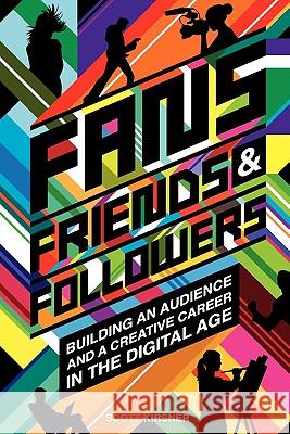 Fans, Friends And Followers: Building An Audience And A Creative Career In The Digital Age Kirsner, Scott 9781442100749 Createspace