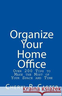 Organize Your Home Office: Over 200 Tips To Make The Most Of Your Space And Time Carter, Cheryl R. 9781442101357 Createspace